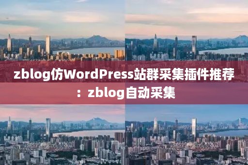 zblog仿WordPress站群采集插件推荐：zblog自动采集