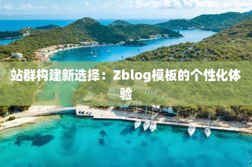 站群构建新选择：Zblog模板的个性化体验