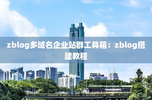 zblog多域名企业站群工具箱：zblog搭建教程