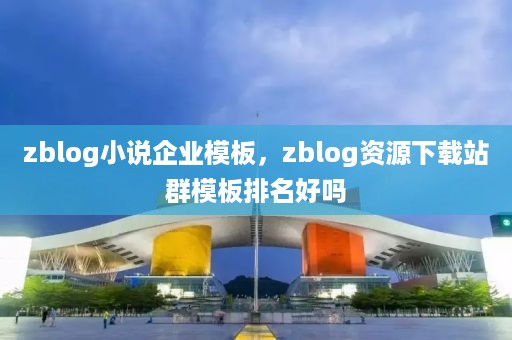 zblog小说企业模板，zblog资源下载站群模板排名好吗