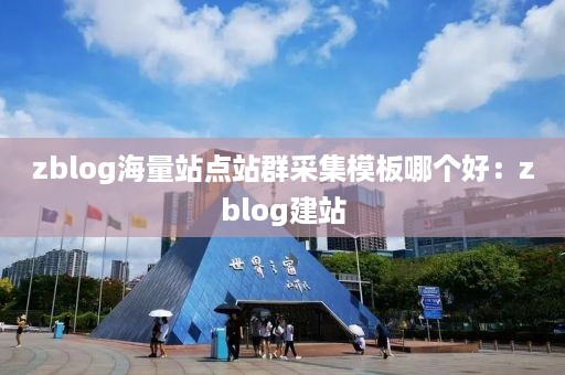 zblog海量站点站群采集模板哪个好：zblog建站