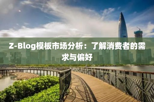 Z-Blog模板市场分析：了解消费者的需求与偏好