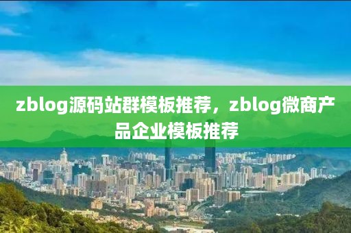 zblog源码站群模板推荐，zblog微商产品企业模板推荐