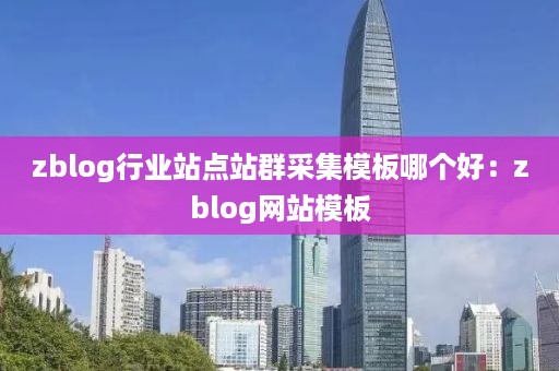 zblog行业站点站群采集模板哪个好：zblog网站模板