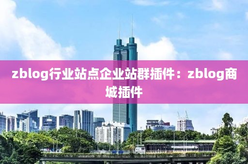 zblog行业站点企业站群插件：zblog商城插件