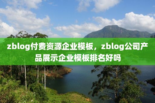 zblog付费资源企业模板，zblog公司产品展示企业模板排名好吗