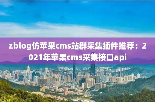 zblog仿苹果cms站群采集插件推荐：2021年苹果cms采集接口api