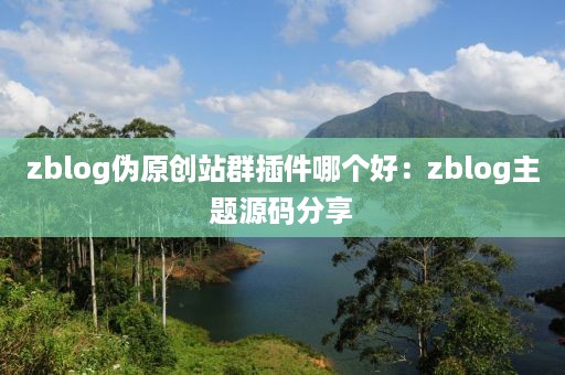 zblog伪原创站群插件哪个好：zblog主题源码分享