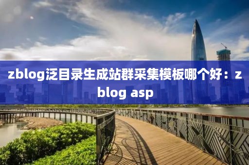 zblog泛目录生成站群采集模板哪个好：zblog asp