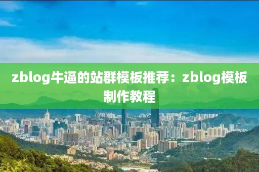 zblog牛逼的站群模板推荐：zblog模板制作教程