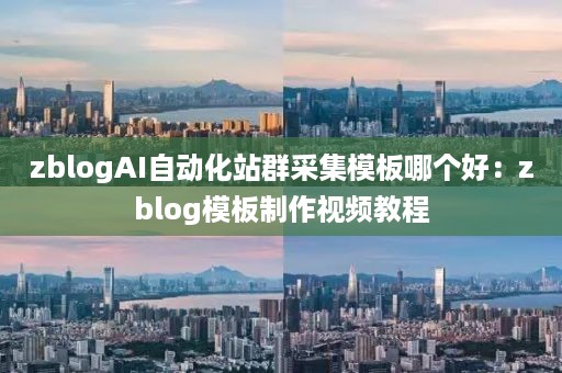 zblogAI自动化站群采集模板哪个好：zblog模板制作视频教程