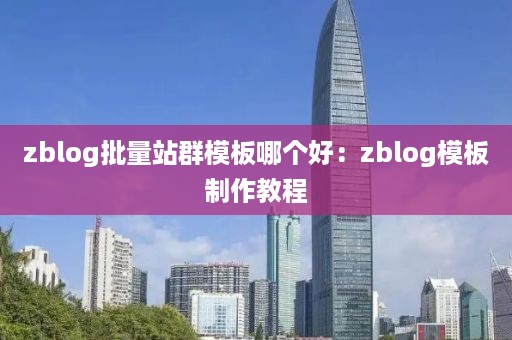 zblog批量站群模板哪个好：zblog模板制作教程