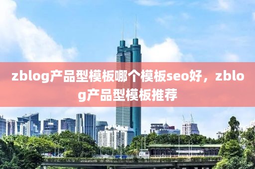 zblog产品型模板哪个模板seo好，zblog产品型模板推荐