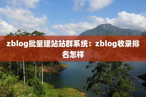 zblog批量建站站群系统：zblog收录排名怎样