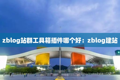 zblog站群工具箱插件哪个好：zblog建站