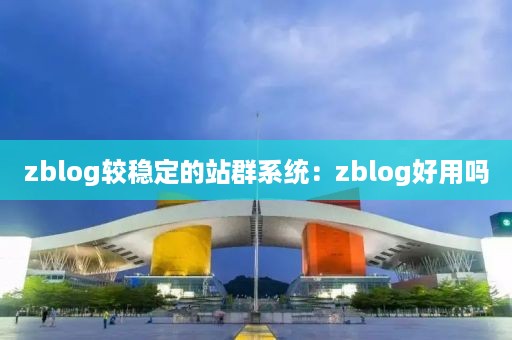 zblog较稳定的站群系统：zblog好用吗