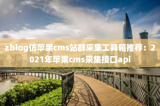 zblog仿苹果cms站群采集工具箱推荐：2021年苹果cms采集接口api