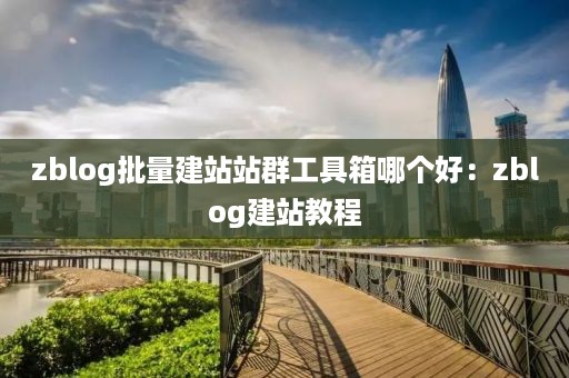 zblog批量建站站群工具箱哪个好：zblog建站教程