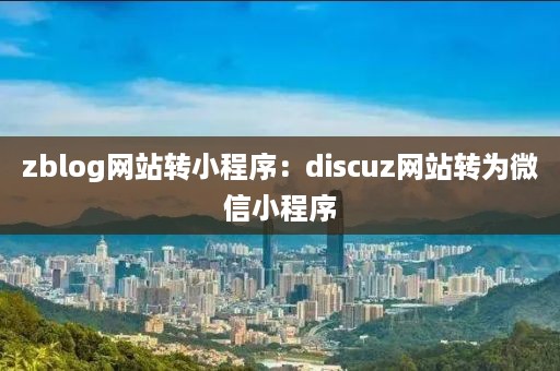 zblog网站转小程序：discuz网站转为微信小程序