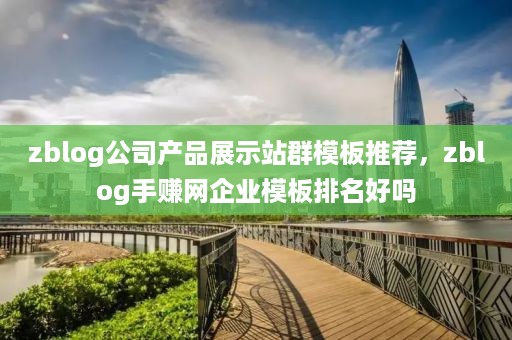 zblog公司产品展示站群模板推荐，zblog手赚网企业模板排名好吗