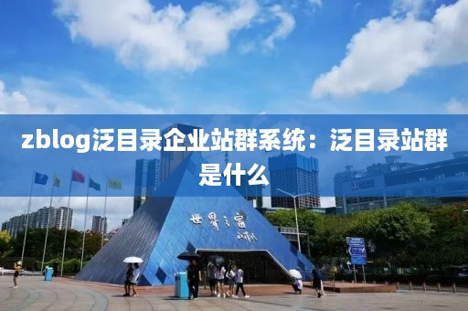 zblog泛目录企业站群系统：泛目录站群是什么