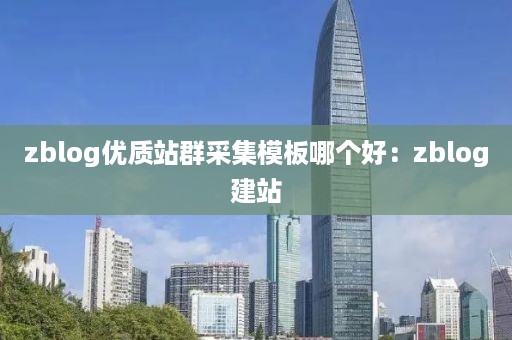 zblog优质站群采集模板哪个好：zblog建站