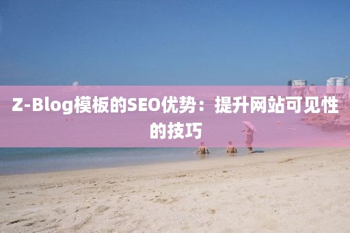 Z-Blog模板的SEO优势：提升网站可见性的技巧