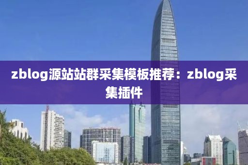 zblog源站站群采集模板推荐：zblog采集插件