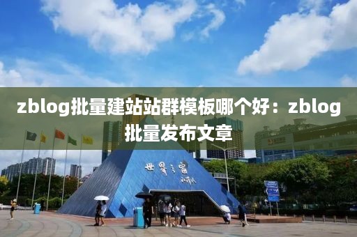 zblog批量建站站群模板哪个好：zblog批量发布文章