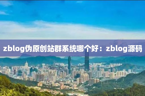 zblog伪原创站群系统哪个好：zblog源码