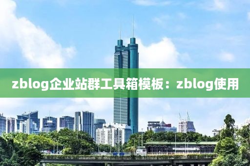 zblog企业站群工具箱模板：zblog使用