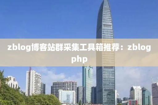 zblog博客站群采集工具箱推荐：zblogphp