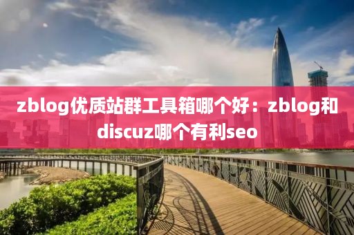 zblog优质站群工具箱哪个好：zblog和discuz哪个有利seo