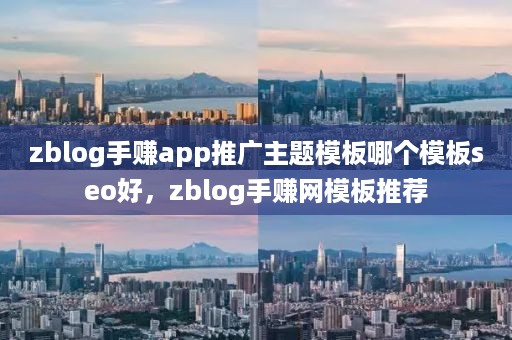 zblog手赚app推广主题模板哪个模板seo好，zblog手赚网模板推荐