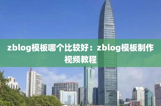 zblog模板哪个比较好：zblog模板制作视频教程