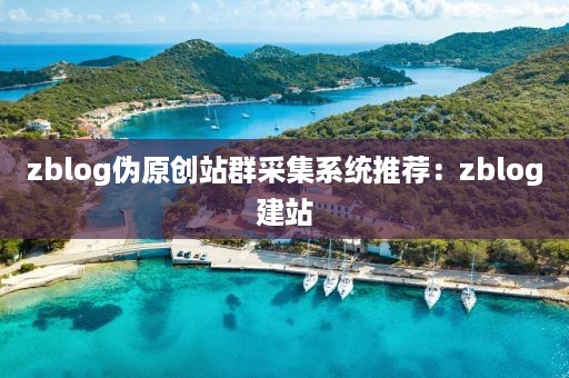 zblog伪原创站群采集系统推荐：zblog建站