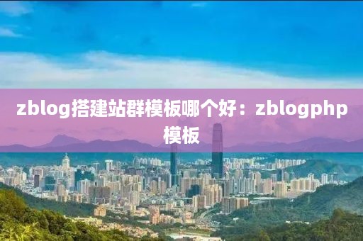 zblog搭建站群模板哪个好：zblogphp模板