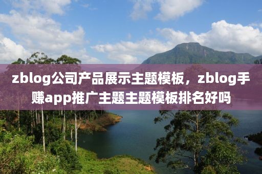 zblog公司产品展示主题模板，zblog手赚app推广主题主题模板排名好吗