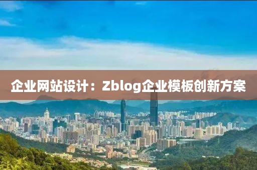 企业网站设计：Zblog企业模板创新方案