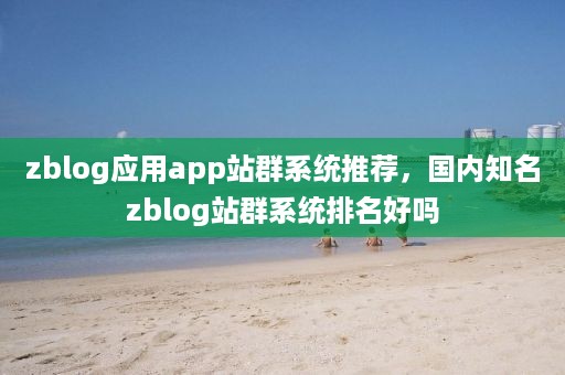 zblog应用app站群系统推荐，国内知名zblog站群系统排名好吗