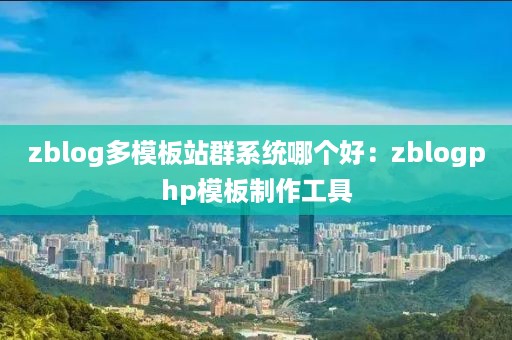 zblog多模板站群系统哪个好：zblogphp模板制作工具