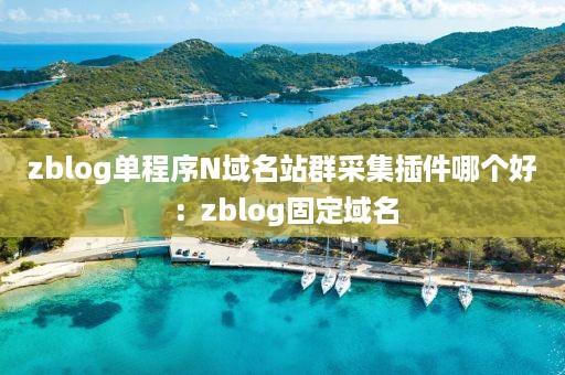 zblog单程序N域名站群采集插件哪个好：zblog固定域名